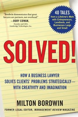 Solved !: How a Business Lawyer Solves Clients' Problems Strategically -- With Creativity and Imagination by Bordwin, Milton