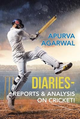 Diaries - Reports & Analysis on Cricket! by Agarwal, Apurva