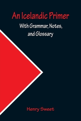 An Icelandic Primer; With Grammar, Notes, and Glossary by Sweet, Henry