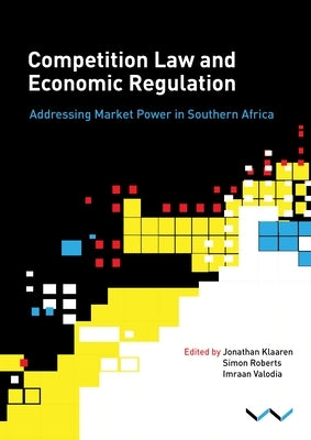 Competition Law and Economic Regulation in Southern Africa: Addressing Market Power in Southern Africa by Valodia, Imraan