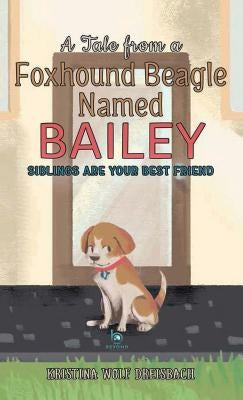 A Tale From A Foxhound Beagle Named Bailey: Siblings Are Your Best Friend by Dreisbach, Kristina Wolf