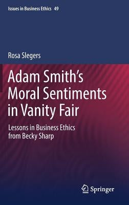 Adam Smith's Moral Sentiments in Vanity Fair: Lessons in Business Ethics from Becky Sharp by Slegers, Rosa