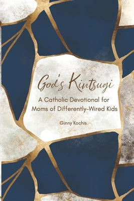 God's Kintsugi: A Catholic Devotional for Moms of Differently-Wired Kids by Kochis, Ginny