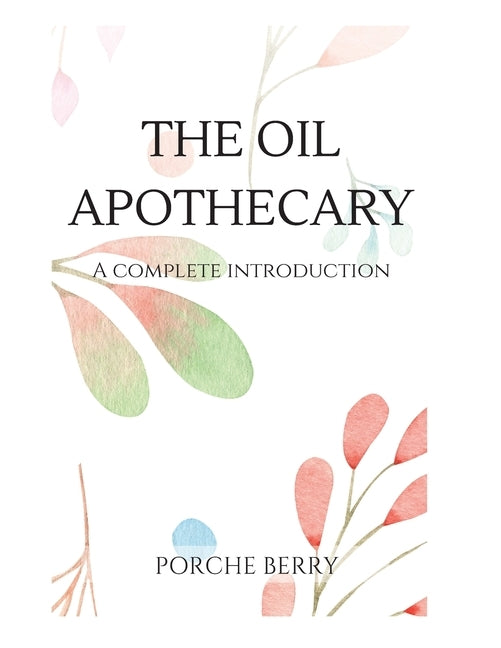 The Oil Apothecary: A complete introduction by Berry, Porche