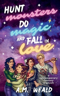Hunt Monsters, Do Magic, and Fall in Love: a contemporary fantasy triptych by Weald, A. M.