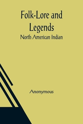Folk-Lore and Legends: North American Indian by Anonymous