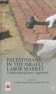 Palestinians in the Israeli Labor Market: A Multi-Disciplinary Approach by Khattab, N.