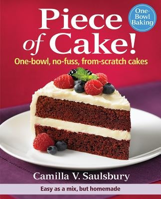 Piece of Cake!: One-Bowl, No-Fuss, From-Scratch Cakes by Saulsbury, Camilla V.
