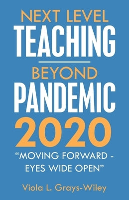 Next Level Teaching-Beyond Pandemic 2020: Moving Forward - Eyes Wide Open by Grays-Wiley, Viola L.
