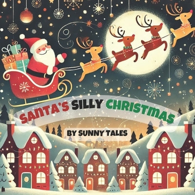 Santa's Silly Christmas: Santa's magical night goes hilariously wrong - slipping roofs, curious kids, talking snowmen, and too many cookies in a festi by Tales, Sunny