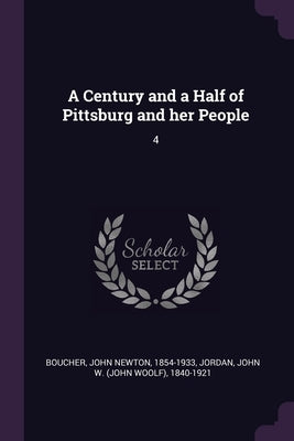 A Century and a Half of Pittsburg and her People: 4 by Boucher, John Newton