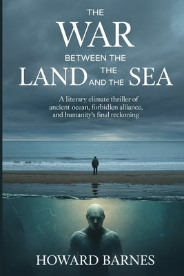 The War Between the Land and the Sea: A Literary Climate Thriller of an Ancient Ocean, a Forbidden Alliance, and Humanity's Final Reckoning by Barnes, Howard