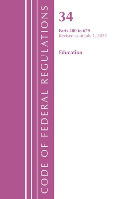 Code of Federal Regulations, Title 34 Education 400-679, Revised as of July 1, 2022 by Office of the Federal Register (U S )