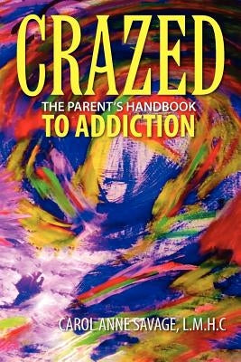 Crazed: The Parent's Handbook to Addiction by Savage, Carol Anne