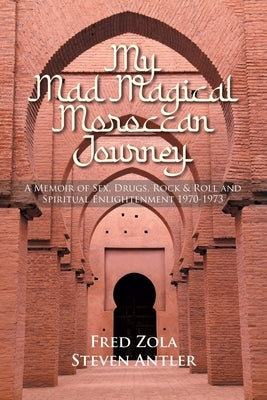 My Mad Magical Moroccan Journey: A Memoir of Sex, Drugs, Rock and Roll and Spiritual Enlightenment 1970-1973 by Zola, Fred