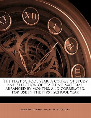 The First School Year. a Course of Study and Selection of Teaching Material, Arranged by Months, and Correlated, for Use in the First School Year by Thomas, Anna Bell