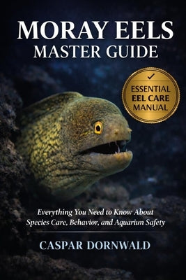 Moray Eels Master Guide: Everything You Need to Know About Species Care, Behavior, and Aquarium Safety by Dornwald, Caspar