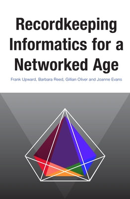 Recordkeeping Informatics for a Networked Age by Upward, Frank