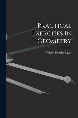 Practical Exercises In Geometry by Eggar, William Douglas