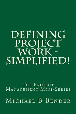 Defining Project Work - Simplified! by Bender, Michael B.
