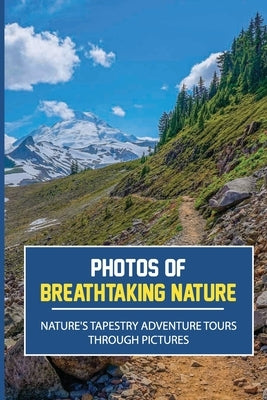 Photos Of Breathtaking Nature: Nature's Tapestry Adventure Tours Through Pictures: Photos Of Nature by Seber, Leif