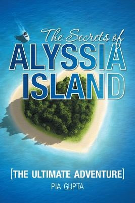 The Secrets of Alyssia Island: The Ultimate Adventure by Gupta, Pia
