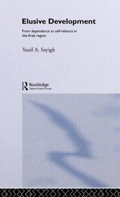 Elusive Development: From Dependence to Self-Reliance in the Arab Region by Sayigh, Yusif a.