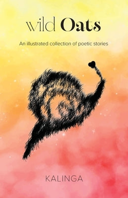 wild Oats: An illustrated collection of poetic stories by Kalinga