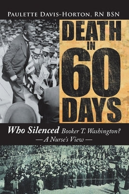 Death in 60 Days: Who Silenced Booker T. Washington? - a Nurse's View by Davis-Horton Bsn, Paulette
