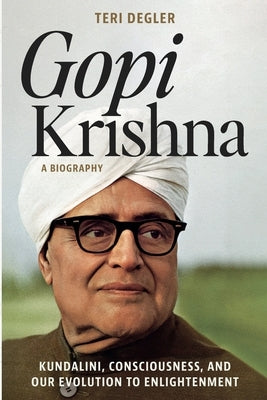 Gopi Krishna-A Biography: Kundalini, Consciousness, and Our Evolution to Enlightenment by Degler, Teri