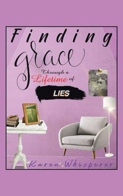 Finding Grace Through a Lifetime of Lies by Whisperer, Karen