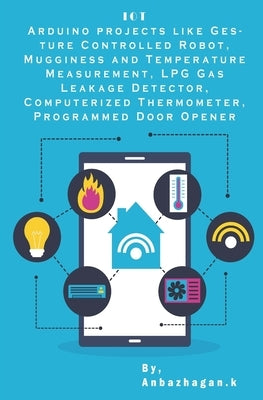 Arduino projects Internet of Things: Gesture Controlled Robot, Mugginess and Temperature Measurement, LPG Gas Leakage Detector, Computerized Thermomet by K, Ambika Parameswari