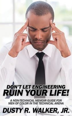 Dont Let Engineering Ruin Your Life by Walker, Dusty R., Jr.
