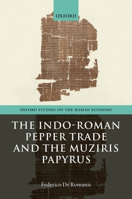The Indo-Roman Pepper Trade and the Muziris Papyrus by de Romanis, Federico
