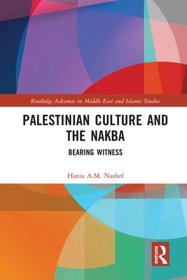 Palestinian Culture and the Nakba: Bearing Witness by Nashef, Hania