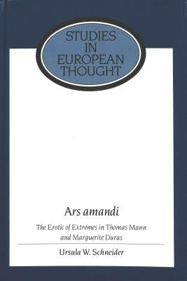 Ars Amandi: The Erotic of Extremes in Thomas Mann and Marguerite Duras by McCormick, E. Allen