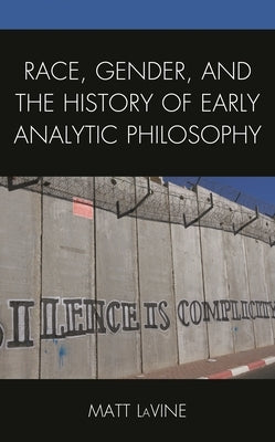 Race, Gender, and the History of Early Analytic Philosophy by Lavine, Matt
