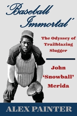 'Baseball Immortal': The Odyssey of Trailblazing Slugger John 'Snowball' Merida by Painter, Alex