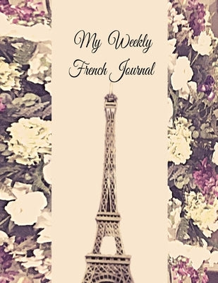My Weekly French Journal: A Year-52-week Goal Tracking Journal for French learners with French proverbs, French tongue twisters, a list of usefu by Verma, Anchal