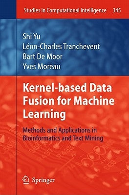 Kernel-Based Data Fusion for Machine Learning: Methods and Applications in Bioinformatics and Text Mining by Yu, Shi