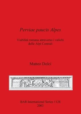 Perviae paucis Alpes: Viabilità romana attraverso i valichi delle Alpi Centrali by Dolci, Matteo