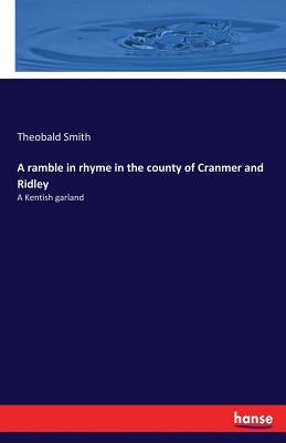 A ramble in rhyme in the county of Cranmer and Ridley: A Kentish garland by Smith, Theobald