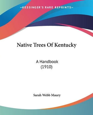 Native Trees Of Kentucky: A Handbook (1910) by Maury, Sarah Webb