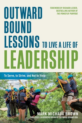 Outward Bound Lessons to Live a Life of Leadership: To Serve, to Strive, and Not to Yield by Brown, Mark Michaux