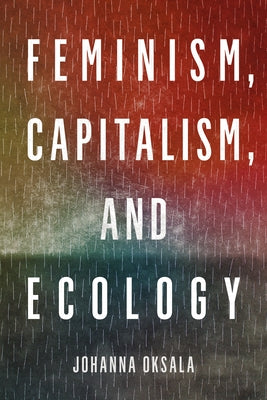 Feminism, Capitalism, and Ecology by Oksala, Johanna