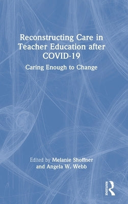 Reconstructing Care in Teacher Education after COVID-19: Caring Enough to Change by Shoffner, Melanie