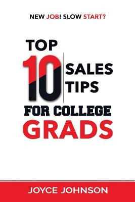 Top 10 Sales Tips For College Grads: New Job! Slow Start? by Johnson, Joyce