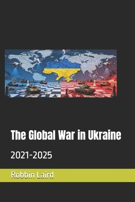 The Global War in Ukraine: 2021-2025 by Laird, Robbin