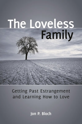 The Loveless Family: Getting Past Estrangement and Learning How to Love by Bloch, Jon P.