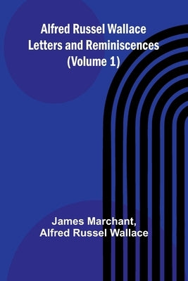 Alfred Russel Wallace: Letters and Reminiscences (Volume 1) by Marchant, James